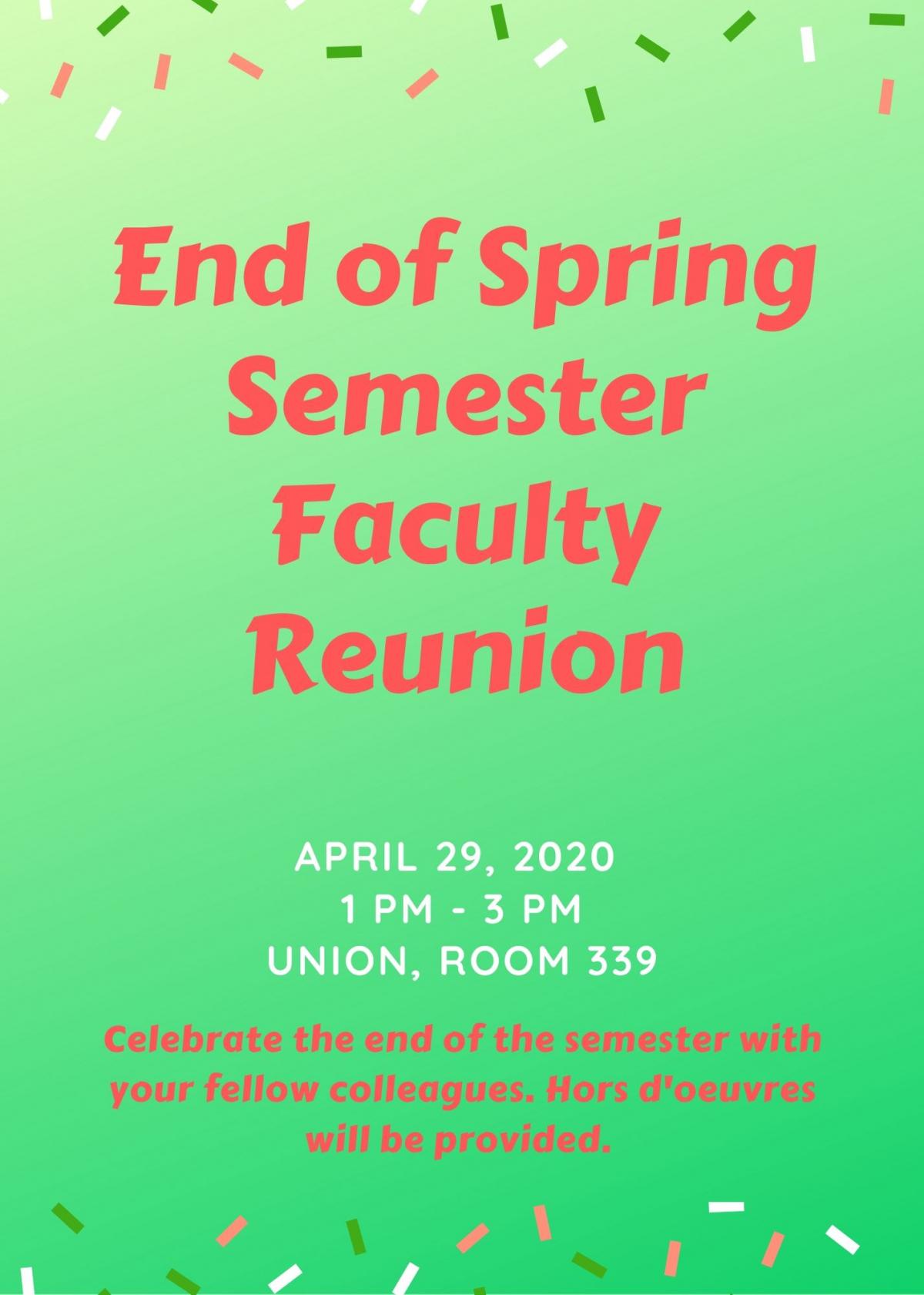 End of Spring Semester Faculty Reunion; April 29, 2020 from 1PM-3PM in Union, Room 339; Celebrate the end of the semester with your fellow colleagues. Hors d'oeuvres will be provided. 
